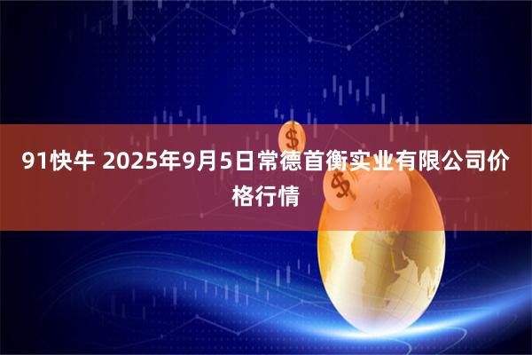 91快牛 2025年9月5日常德首衡实业有限公司价格行情