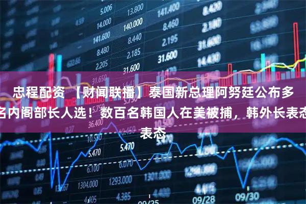 忠程配资 【财闻联播】泰国新总理阿努廷公布多名内阁部长人选!数百名韩国人在美被捕,韩外长表态