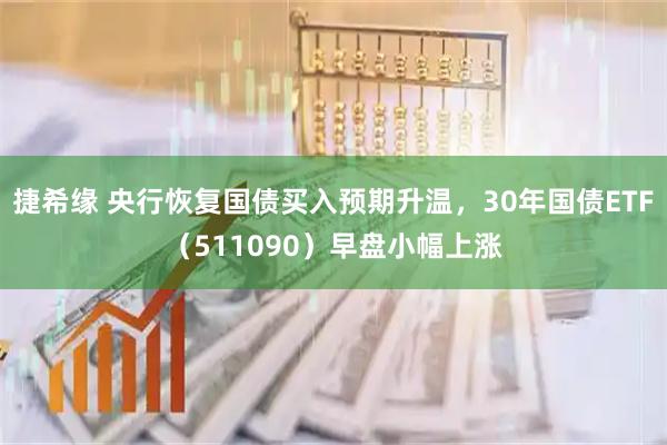 捷希缘 央行恢复国债买入预期升温，30年国债ETF（511090）早盘小幅上涨