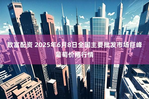 致富配资 2025年6月8日全国主要批发市场巨峰葡萄价格行情