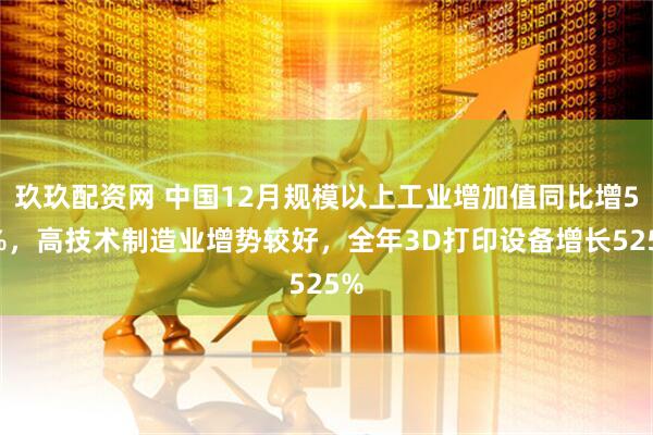 玖玖配资网 中国12月规模以上工业增加值同比增52%，高技术制造业增势较好，全年3D打印设备增长525%