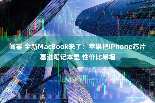 闻喜 全新MacBook来了：苹果把iPhone芯片塞进笔记本里 性价比暴增