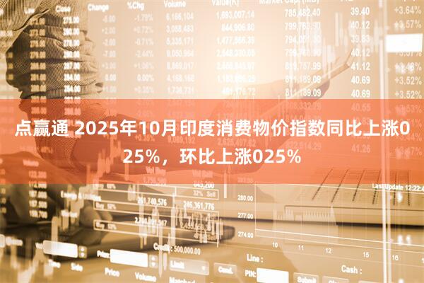 点赢通 2025年10月印度消费物价指数同比上涨025%，环比上涨025%